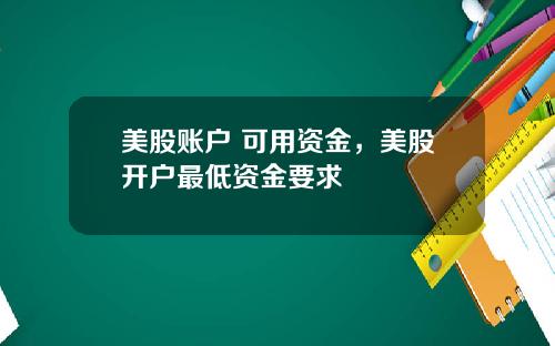 美股账户 可用资金，美股开户最低资金要求