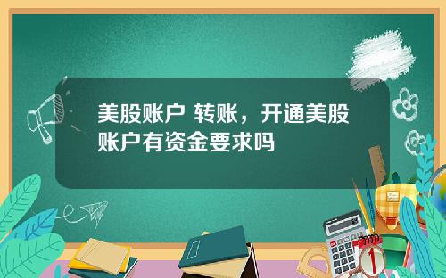美股账户 转账,开通美股账户有资金要求吗