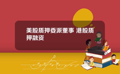 美股质押委派董事 港股质押融资