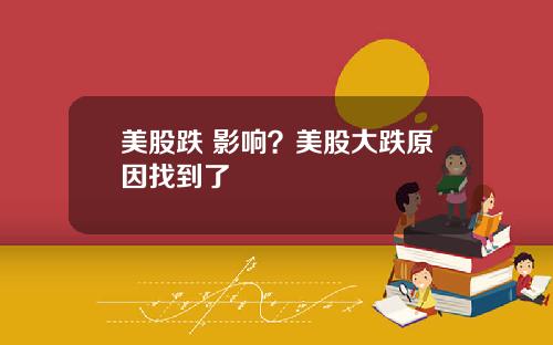 美股跌 影响？美股大跌原因找到了