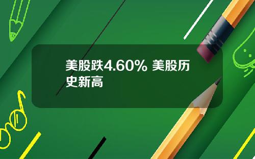 美股跌4.60% 美股历史新高