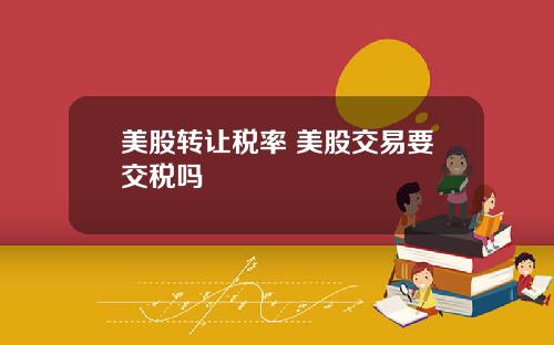 美股转让税率 美股交易要交税吗