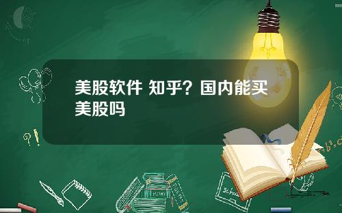 美股软件 知乎？国内能买美股吗