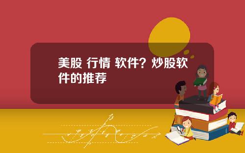 美股 行情 软件?炒股软件的推荐