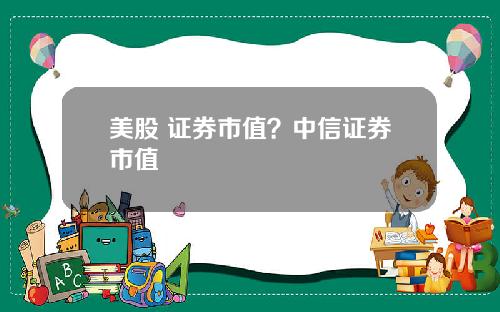 美股 证券市值?中信证券市值