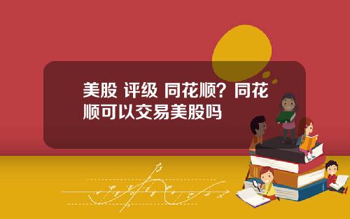 美股 评级 同花顺？同花顺可以交易美股吗