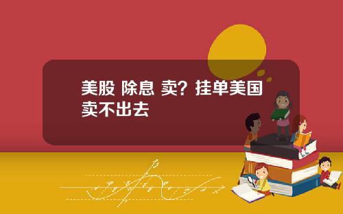美股 除息 卖？挂单美国卖不出去