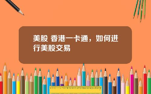 美股 香港一卡通,如何进行美股交易