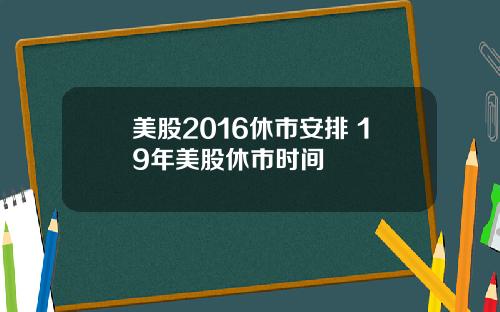美股2016休市安排 19年美股休市时间