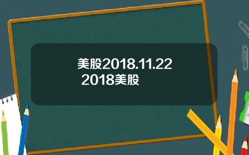 美股2018.11.22 2018美股