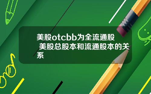 美股otcbb为全流通股 美股总股本和流通股本的关系