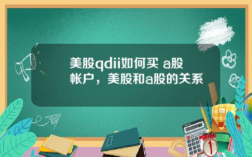 美股qdii如何买 a股帐户,美股和a股的关系