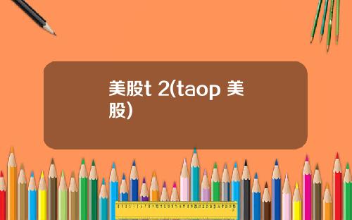 美股t 2(taop 美股)