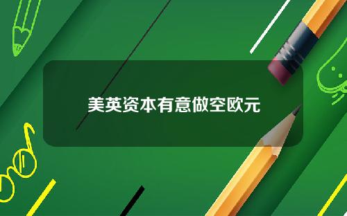 美英资本有意做空欧元