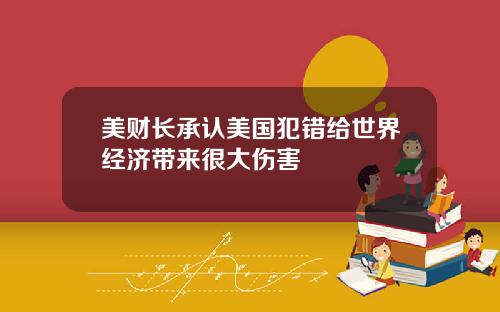 美财长承认美国犯错给世界经济带来很大伤害