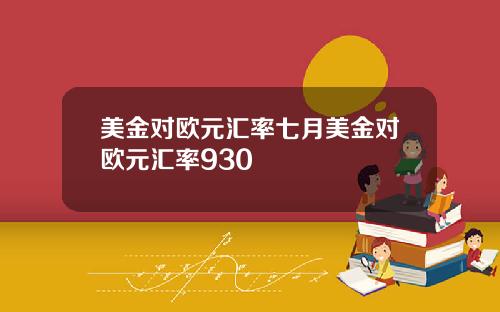 美金对欧元汇率七月美金对欧元汇率930