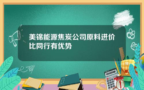 美锦能源焦炭公司原料进价比同行有优势