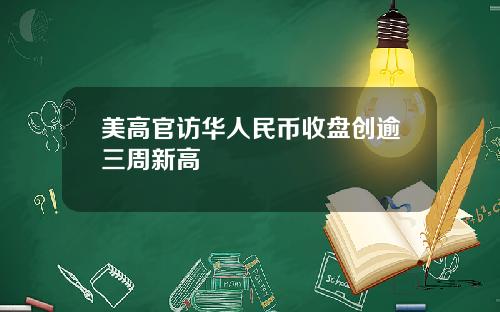 美高官访华人民币收盘创逾三周新高