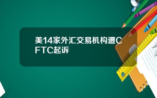 美14家外汇交易机构遭CFTC起诉