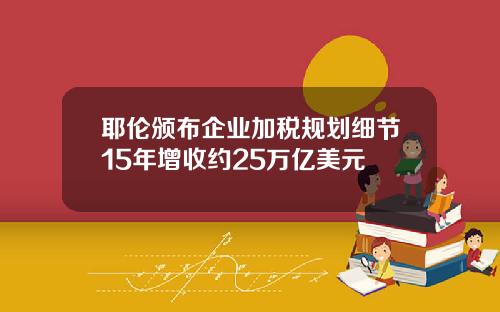 耶伦颁布企业加税规划细节15年增收约25万亿美元