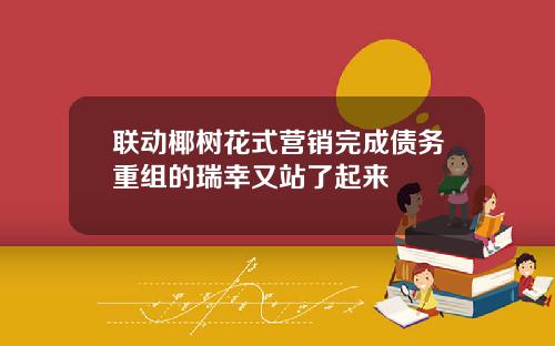 联动椰树花式营销完成债务重组的瑞幸又站了起来