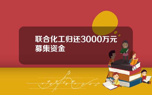 联合化工归还3000万元募集资金