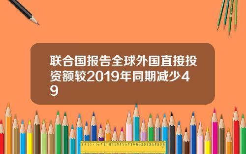 联合国报告全球外国直接投资额较2019年同期减少49