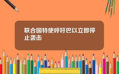 联合国特使呼吁巴以立即停止袭击