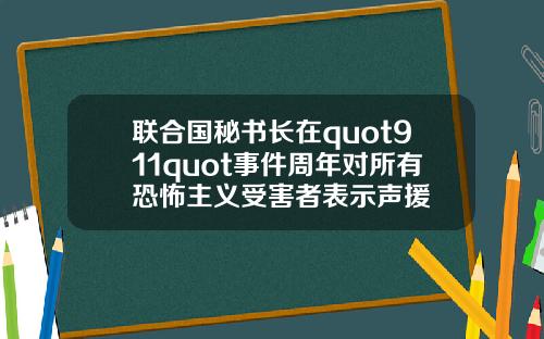 联合国秘书长在quot911quot事件周年对所有恐怖主义受害者表示声援