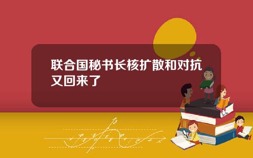 联合国秘书长核扩散和对抗又回来了