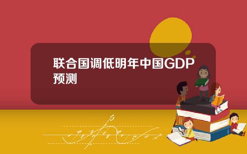 联合国调低明年中国GDP预测
