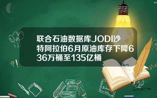联合石油数据库JODI沙特阿拉伯6月原油库存下降636万桶至135亿桶
