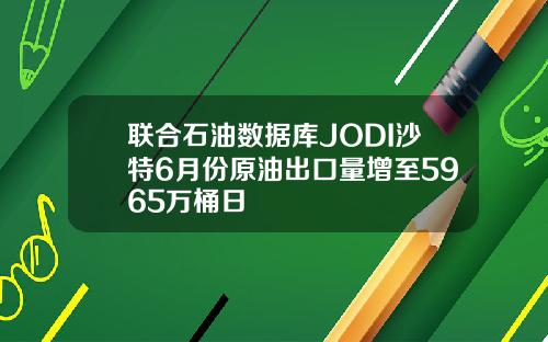 联合石油数据库JODI沙特6月份原油出口量增至5965万桶日