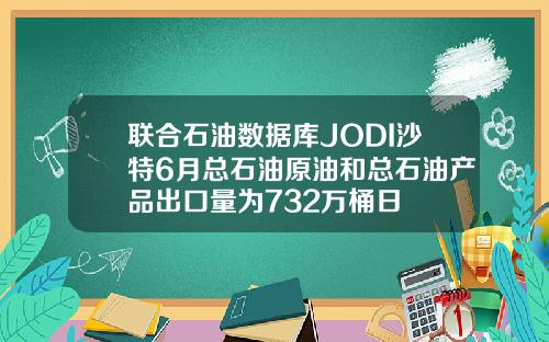 联合石油数据库JODI沙特6月总石油原油和总石油产品出口量为732万桶日