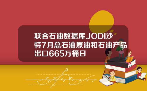 联合石油数据库JODI沙特7月总石油原油和石油产品出口665万桶日