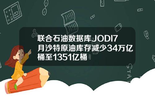 联合石油数据库JODI7月沙特原油库存减少34万亿桶至1351亿桶