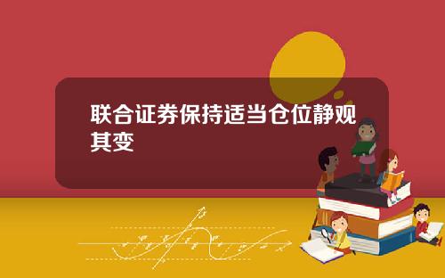 联合证券保持适当仓位静观其变
