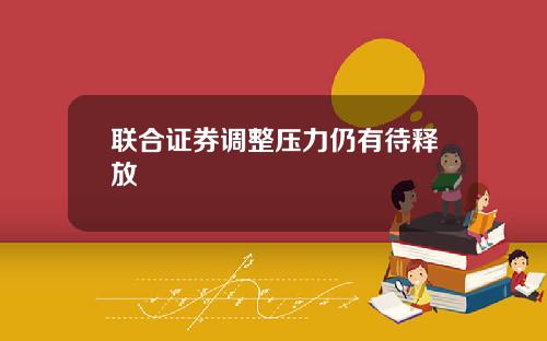 联合证券调整压力仍有待释放