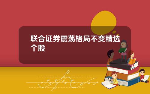 联合证券震荡格局不变精选个股