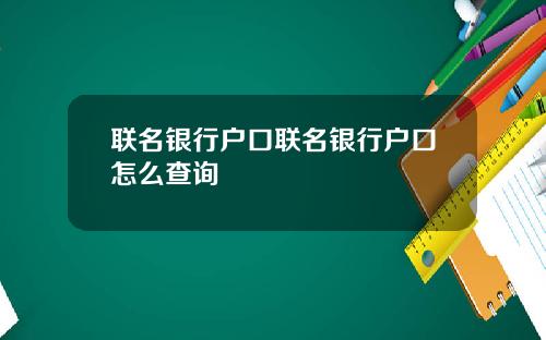 联名银行户口联名银行户口怎么查询