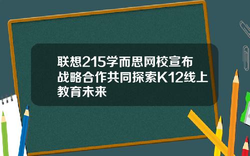 联想215学而思网校宣布战略合作共同探索K12线上教育未来