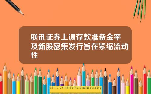 联讯证券上调存款准备金率及新股密集发行旨在紧缩流动性