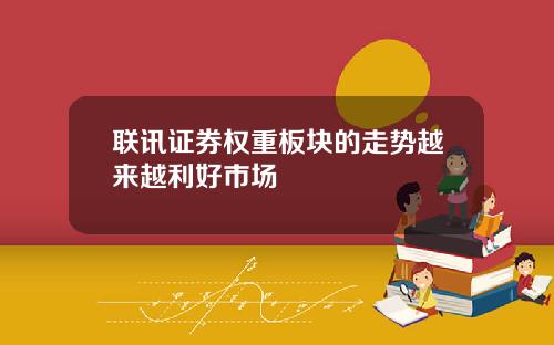 联讯证券权重板块的走势越来越利好市场