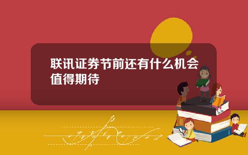 联讯证券节前还有什么机会值得期待