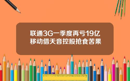 联通3G一季度再亏19亿移动借天音控股抢食苦果