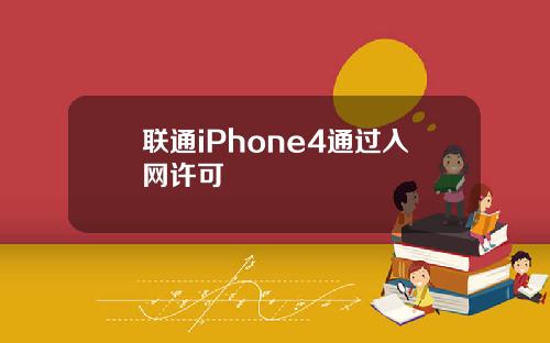 联通iPhone4通过入网许可