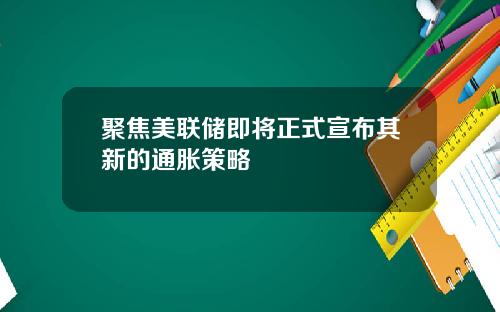 聚焦美联储即将正式宣布其新的通胀策略