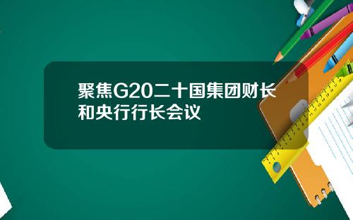 聚焦G20二十国集团财长和央行行长会议