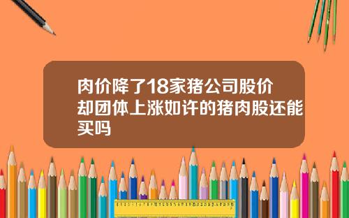 肉价降了18家猪公司股价却团体上涨如许的猪肉股还能买吗