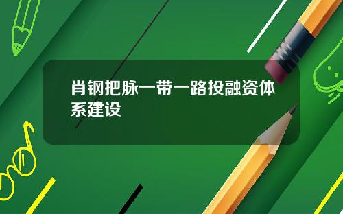 肖钢把脉一带一路投融资体系建设